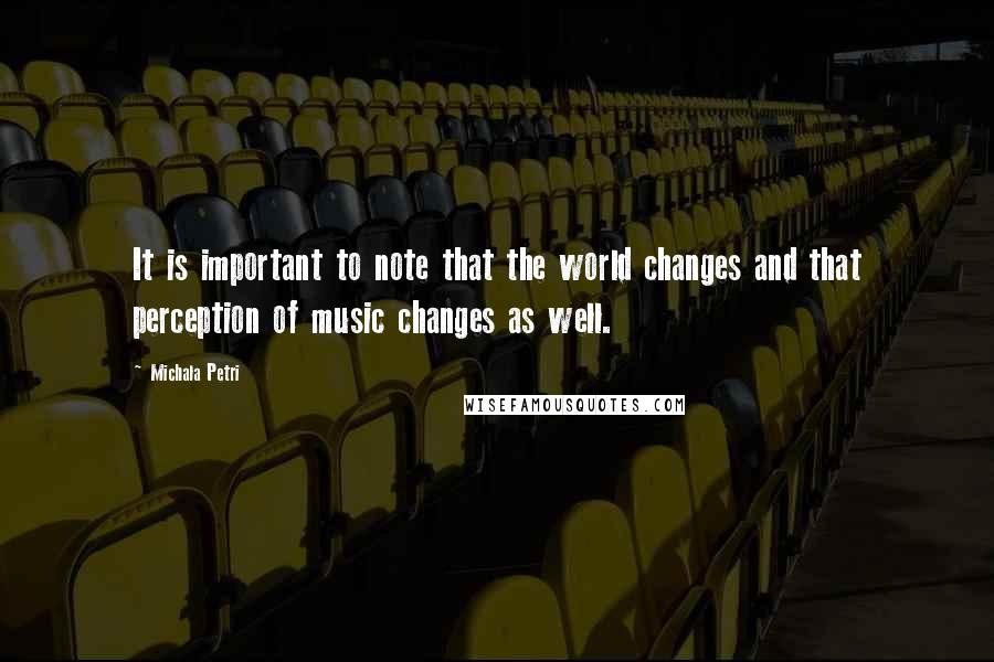 Michala Petri Quotes: It is important to note that the world changes and that perception of music changes as well.