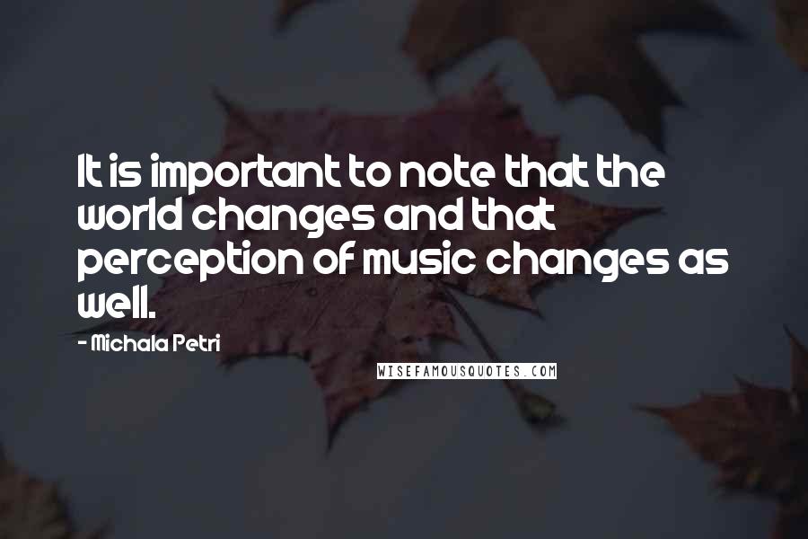 Michala Petri Quotes: It is important to note that the world changes and that perception of music changes as well.