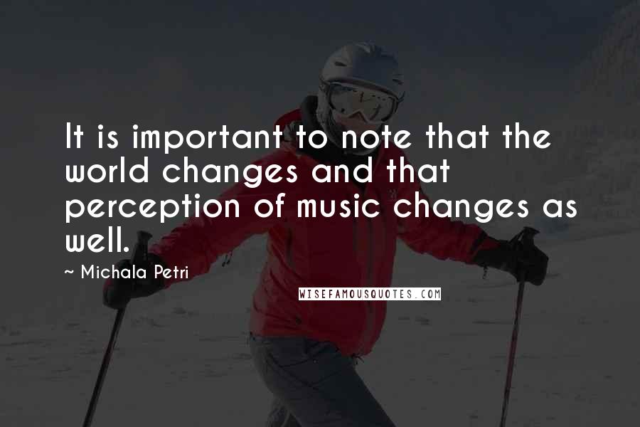 Michala Petri Quotes: It is important to note that the world changes and that perception of music changes as well.