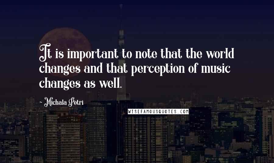 Michala Petri Quotes: It is important to note that the world changes and that perception of music changes as well.