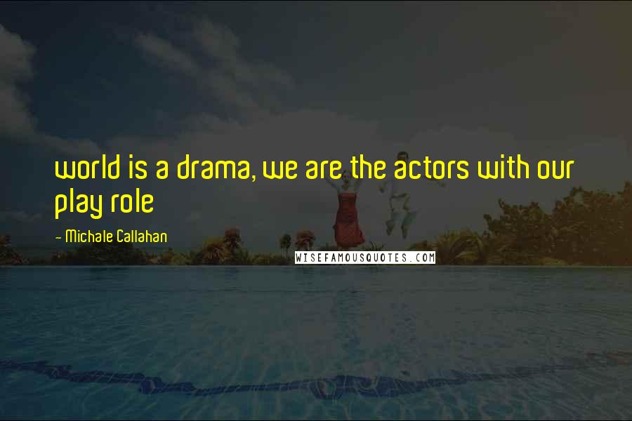 Michale Callahan Quotes: world is a drama, we are the actors with our play role