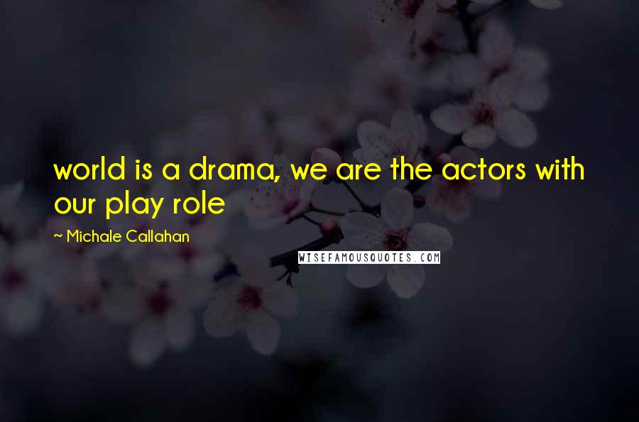 Michale Callahan Quotes: world is a drama, we are the actors with our play role