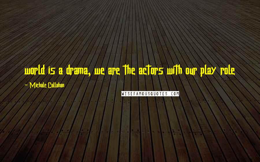 Michale Callahan Quotes: world is a drama, we are the actors with our play role