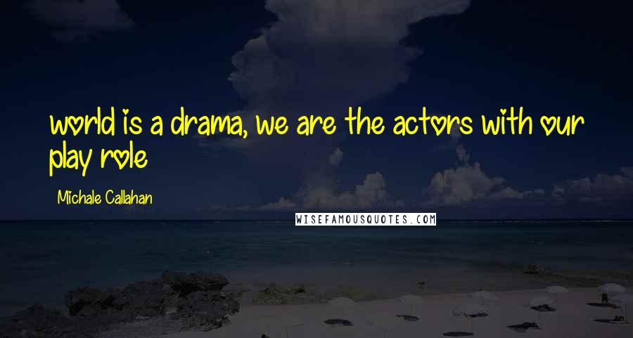 Michale Callahan Quotes: world is a drama, we are the actors with our play role