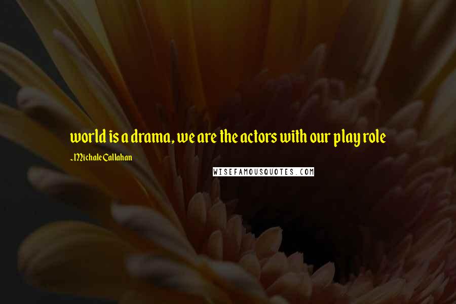 Michale Callahan Quotes: world is a drama, we are the actors with our play role