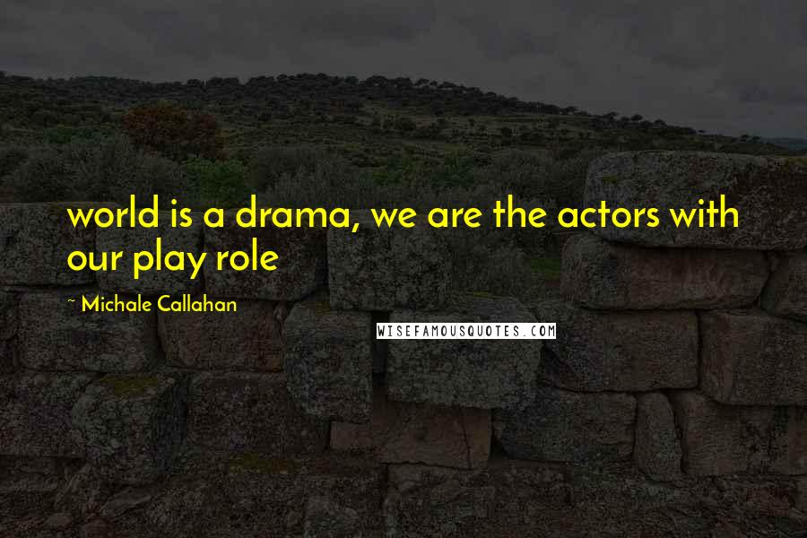 Michale Callahan Quotes: world is a drama, we are the actors with our play role