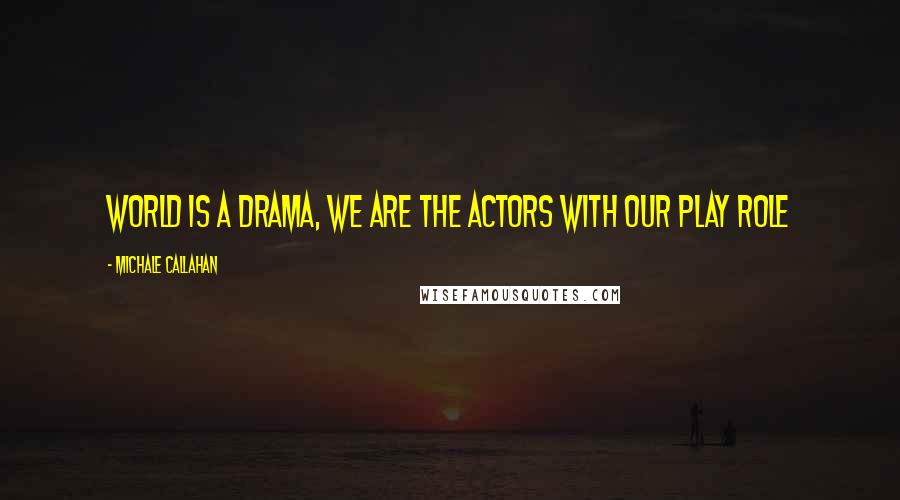 Michale Callahan Quotes: world is a drama, we are the actors with our play role