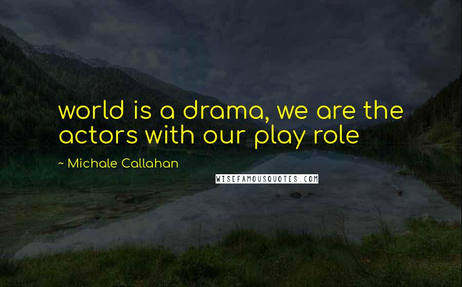 Michale Callahan Quotes: world is a drama, we are the actors with our play role