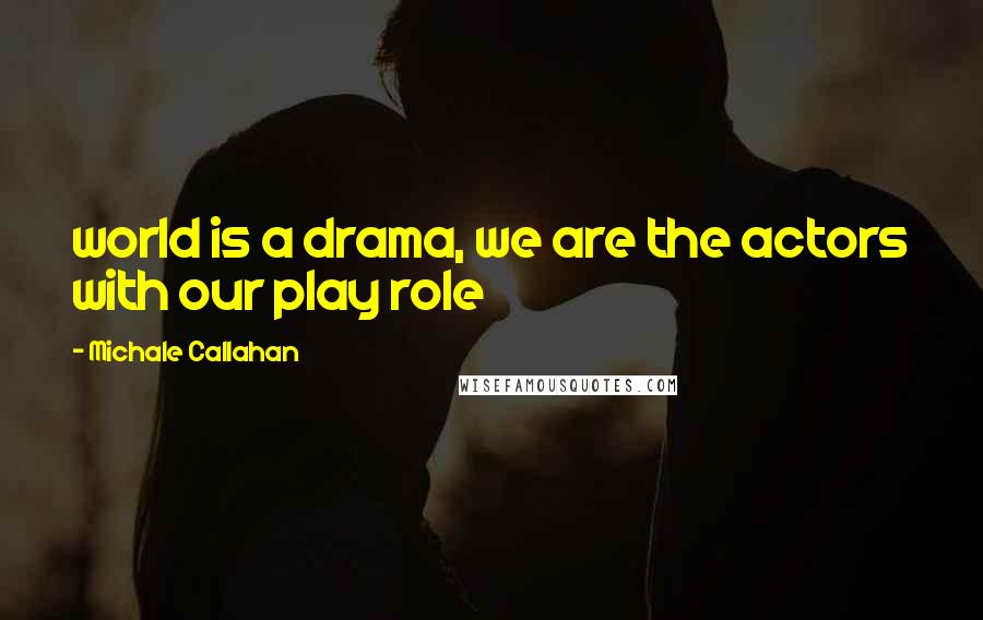 Michale Callahan Quotes: world is a drama, we are the actors with our play role