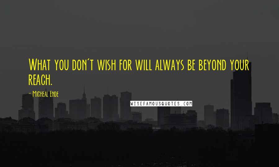 Micheal Ende Quotes: What you don't wish for will always be beyond your reach.