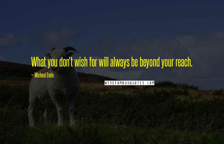 Micheal Ende Quotes: What you don't wish for will always be beyond your reach.