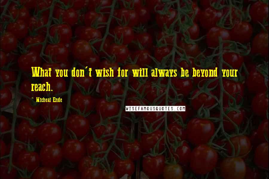 Micheal Ende Quotes: What you don't wish for will always be beyond your reach.