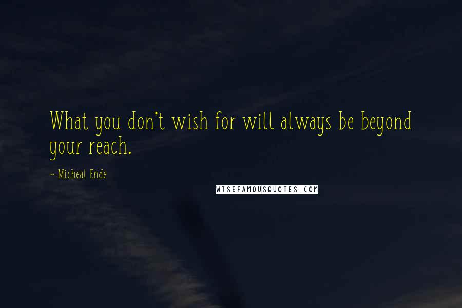 Micheal Ende Quotes: What you don't wish for will always be beyond your reach.