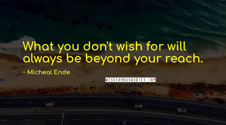 Micheal Ende Quotes: What you don't wish for will always be beyond your reach.
