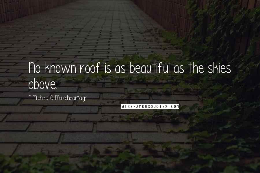 Micheal O Muircheartaigh Quotes: No known roof is as beautiful as the skies above.