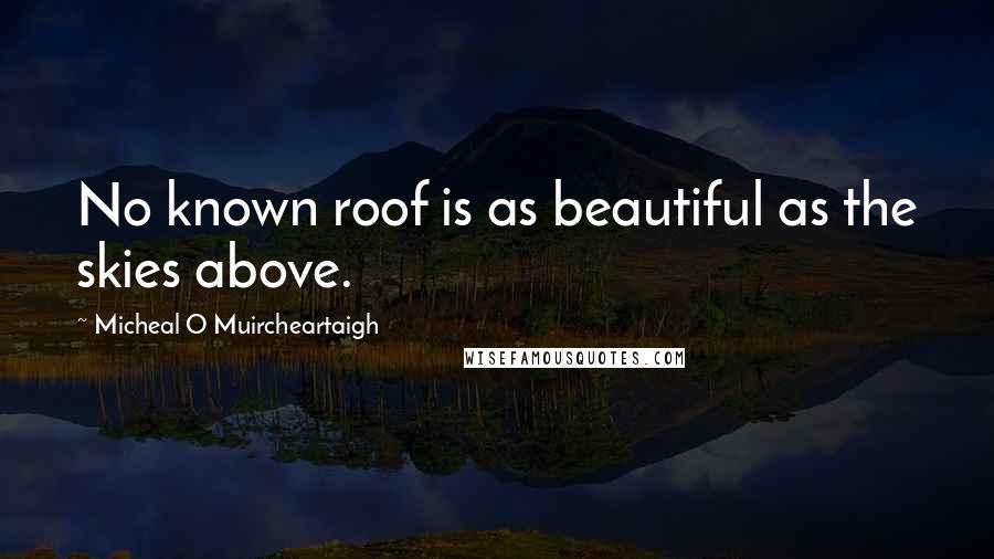 Micheal O Muircheartaigh Quotes: No known roof is as beautiful as the skies above.