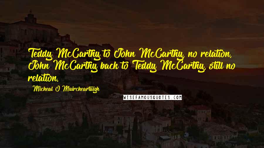 Micheal O Muircheartaigh Quotes: Teddy McCarthy to John McCarthy, no relation, John McCarthy back to Teddy McCarthy, still no relation.