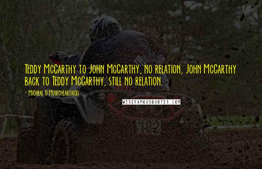 Micheal O Muircheartaigh Quotes: Teddy McCarthy to John McCarthy, no relation, John McCarthy back to Teddy McCarthy, still no relation.