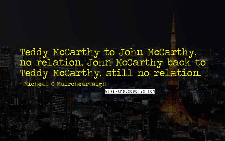 Micheal O Muircheartaigh Quotes: Teddy McCarthy to John McCarthy, no relation, John McCarthy back to Teddy McCarthy, still no relation.