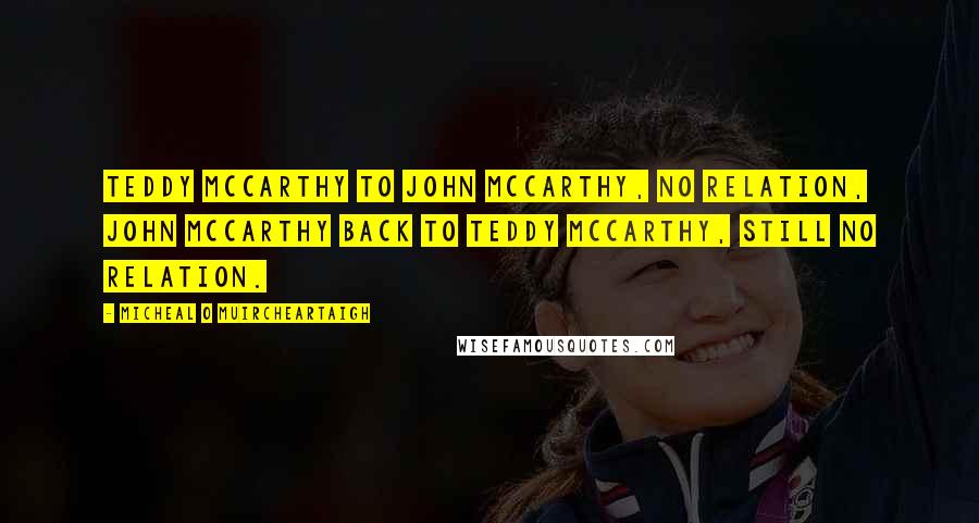 Micheal O Muircheartaigh Quotes: Teddy McCarthy to John McCarthy, no relation, John McCarthy back to Teddy McCarthy, still no relation.