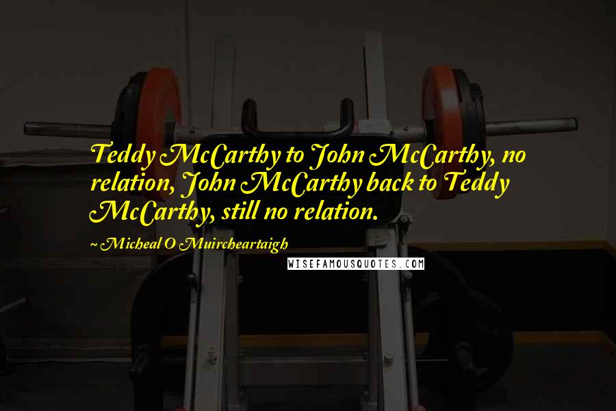 Micheal O Muircheartaigh Quotes: Teddy McCarthy to John McCarthy, no relation, John McCarthy back to Teddy McCarthy, still no relation.
