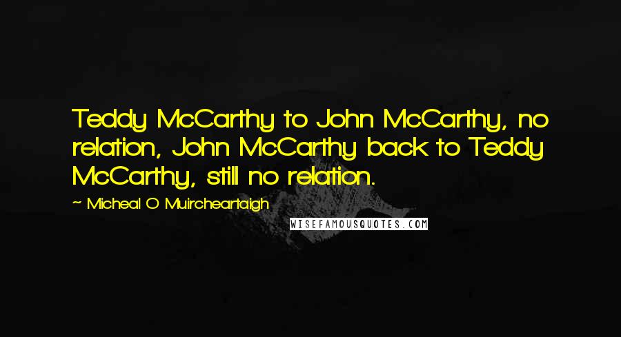Micheal O Muircheartaigh Quotes: Teddy McCarthy to John McCarthy, no relation, John McCarthy back to Teddy McCarthy, still no relation.