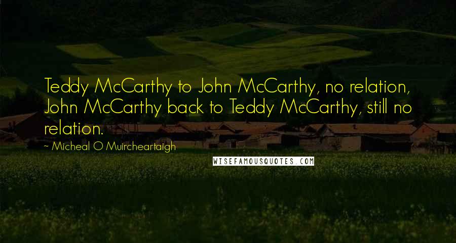 Micheal O Muircheartaigh Quotes: Teddy McCarthy to John McCarthy, no relation, John McCarthy back to Teddy McCarthy, still no relation.