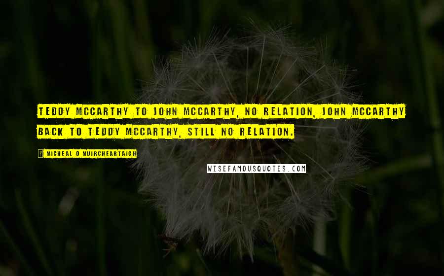 Micheal O Muircheartaigh Quotes: Teddy McCarthy to John McCarthy, no relation, John McCarthy back to Teddy McCarthy, still no relation.