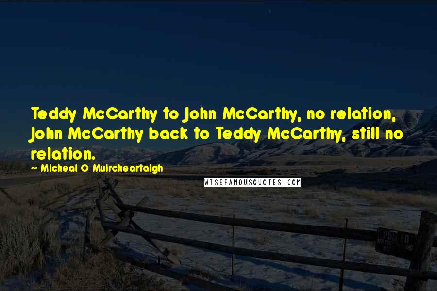 Micheal O Muircheartaigh Quotes: Teddy McCarthy to John McCarthy, no relation, John McCarthy back to Teddy McCarthy, still no relation.