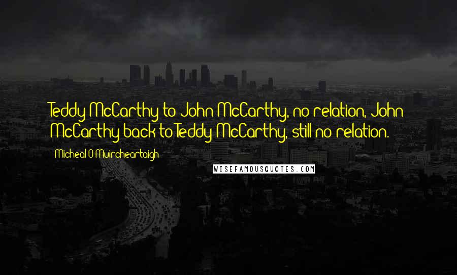 Micheal O Muircheartaigh Quotes: Teddy McCarthy to John McCarthy, no relation, John McCarthy back to Teddy McCarthy, still no relation.