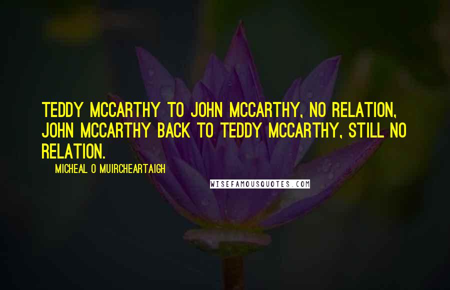 Micheal O Muircheartaigh Quotes: Teddy McCarthy to John McCarthy, no relation, John McCarthy back to Teddy McCarthy, still no relation.