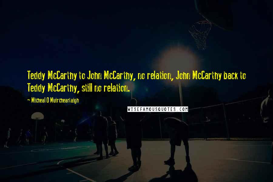 Micheal O Muircheartaigh Quotes: Teddy McCarthy to John McCarthy, no relation, John McCarthy back to Teddy McCarthy, still no relation.