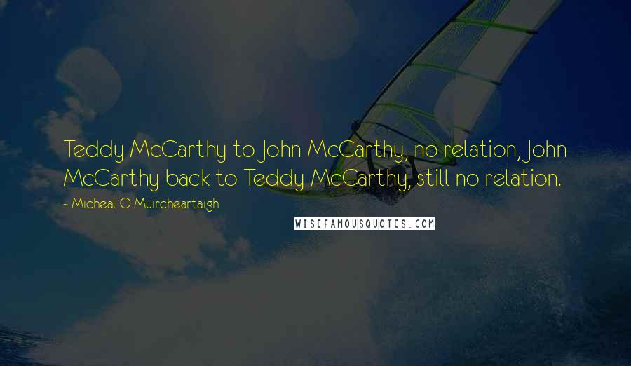Micheal O Muircheartaigh Quotes: Teddy McCarthy to John McCarthy, no relation, John McCarthy back to Teddy McCarthy, still no relation.