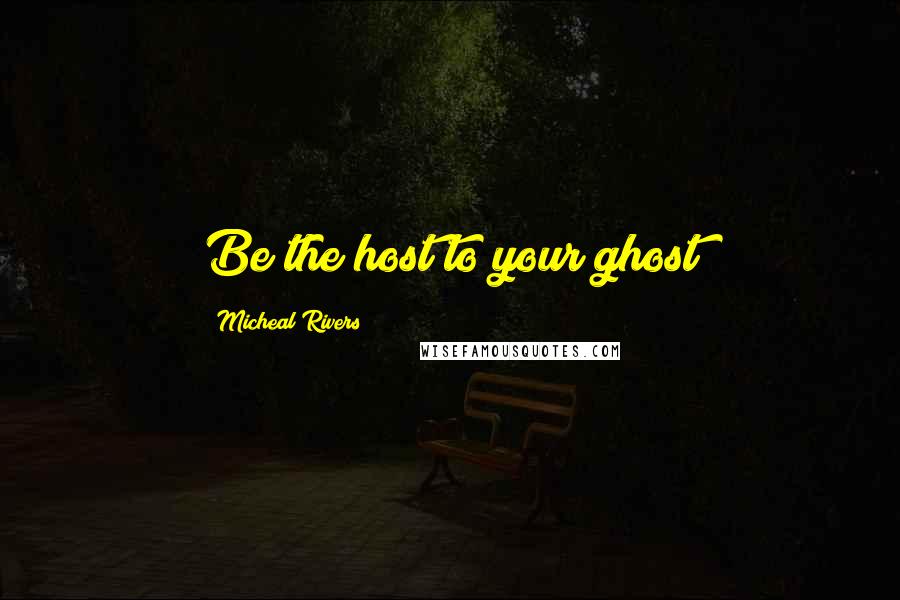 Micheal Rivers Quotes: Be the host to your ghost