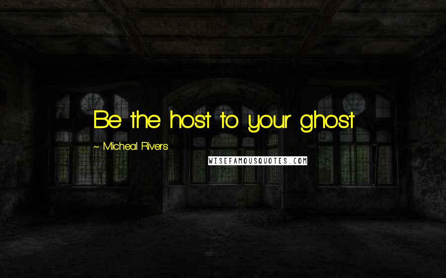 Micheal Rivers Quotes: Be the host to your ghost