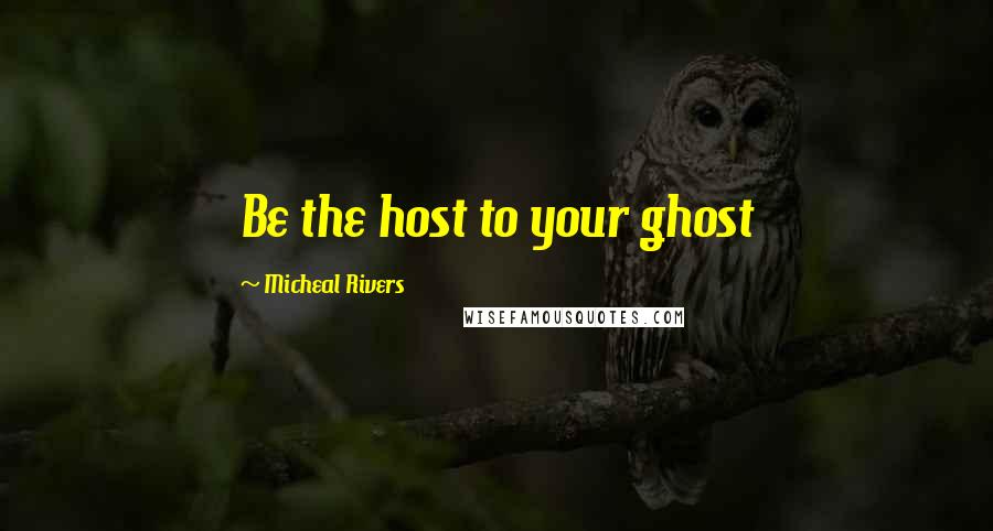 Micheal Rivers Quotes: Be the host to your ghost