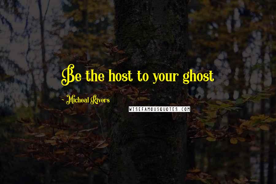 Micheal Rivers Quotes: Be the host to your ghost