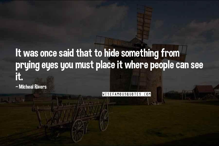 Micheal Rivers Quotes: It was once said that to hide something from prying eyes you must place it where people can see it.