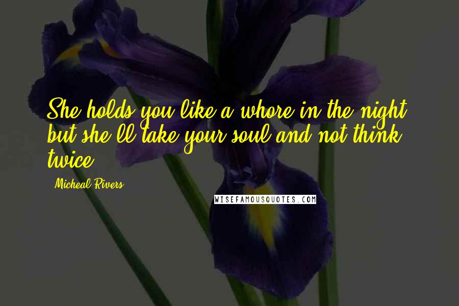 Micheal Rivers Quotes: She holds you like a whore in the night, but she'll take your soul and not think twice.