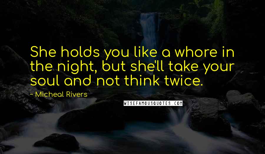 Micheal Rivers Quotes: She holds you like a whore in the night, but she'll take your soul and not think twice.