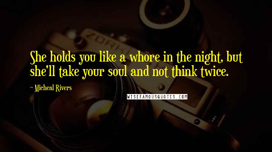 Micheal Rivers Quotes: She holds you like a whore in the night, but she'll take your soul and not think twice.