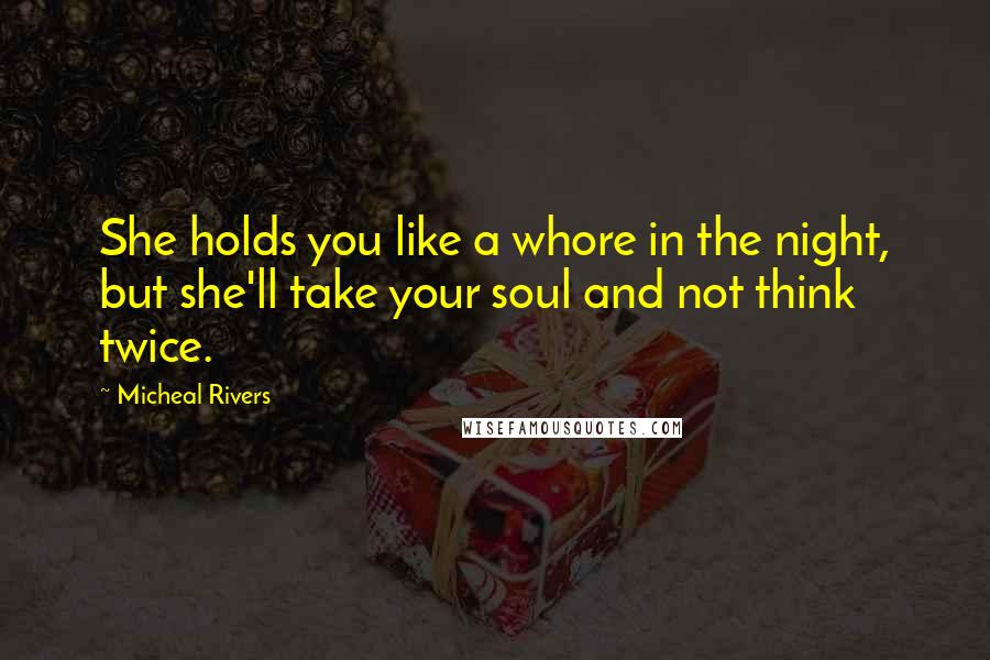 Micheal Rivers Quotes: She holds you like a whore in the night, but she'll take your soul and not think twice.