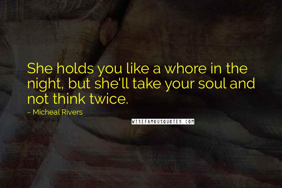 Micheal Rivers Quotes: She holds you like a whore in the night, but she'll take your soul and not think twice.