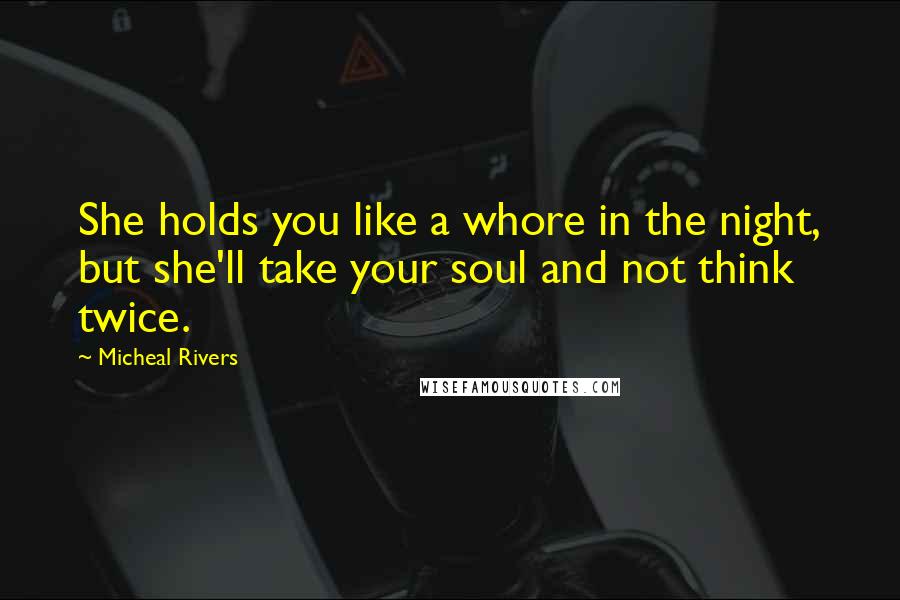 Micheal Rivers Quotes: She holds you like a whore in the night, but she'll take your soul and not think twice.