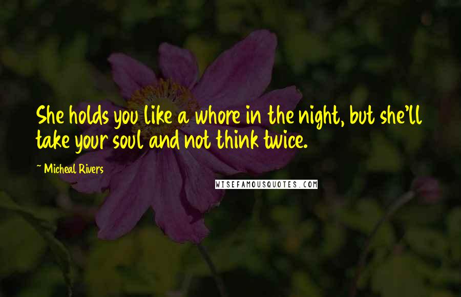 Micheal Rivers Quotes: She holds you like a whore in the night, but she'll take your soul and not think twice.