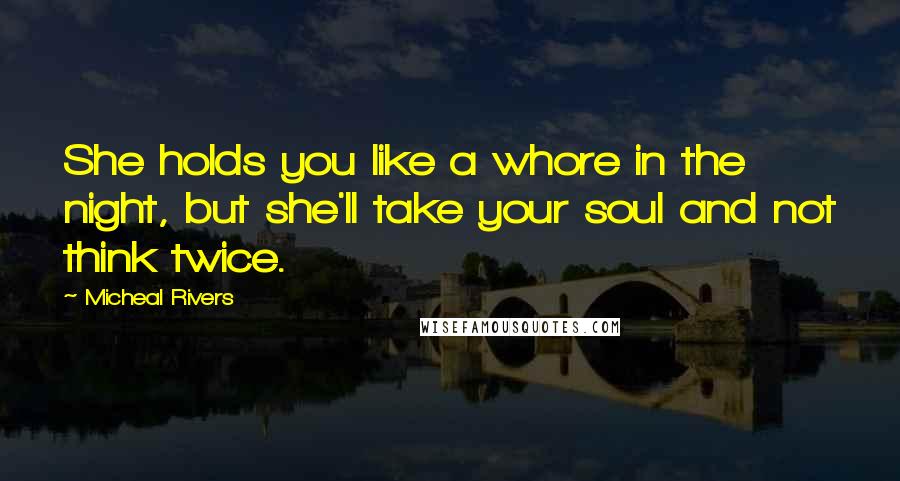 Micheal Rivers Quotes: She holds you like a whore in the night, but she'll take your soul and not think twice.