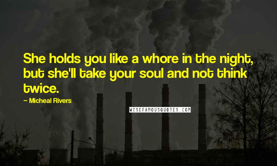 Micheal Rivers Quotes: She holds you like a whore in the night, but she'll take your soul and not think twice.