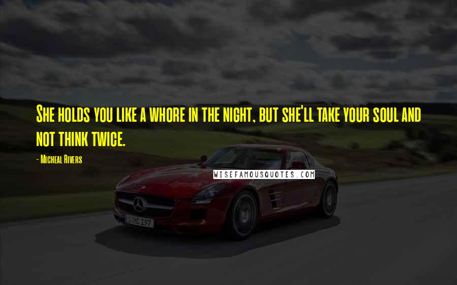 Micheal Rivers Quotes: She holds you like a whore in the night, but she'll take your soul and not think twice.