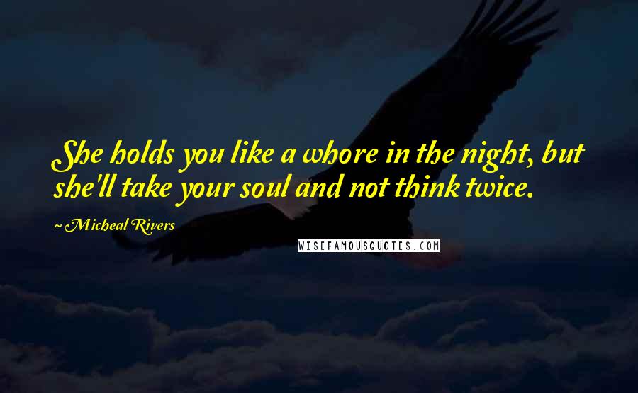 Micheal Rivers Quotes: She holds you like a whore in the night, but she'll take your soul and not think twice.