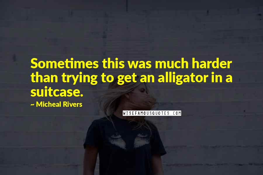 Micheal Rivers Quotes: Sometimes this was much harder than trying to get an alligator in a suitcase.
